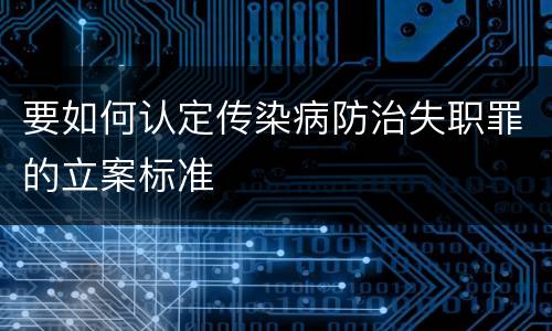 要如何认定传染病防治失职罪的立案标准