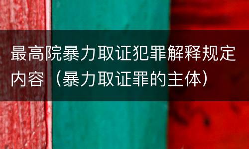 最高院暴力取证犯罪解释规定内容（暴力取证罪的主体）