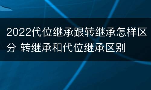 2022代位继承跟转继承怎样区分 转继承和代位继承区别