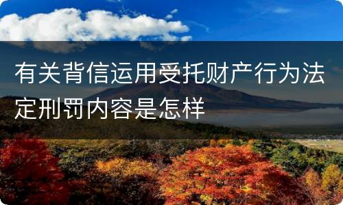 有关背信运用受托财产行为法定刑罚内容是怎样