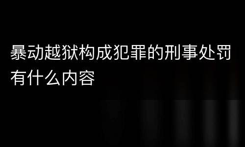 暴动越狱构成犯罪的刑事处罚有什么内容