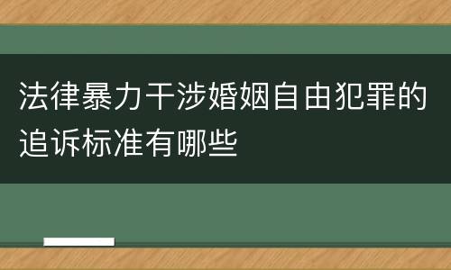 法律暴力干涉婚姻自由犯罪的追诉标准有哪些