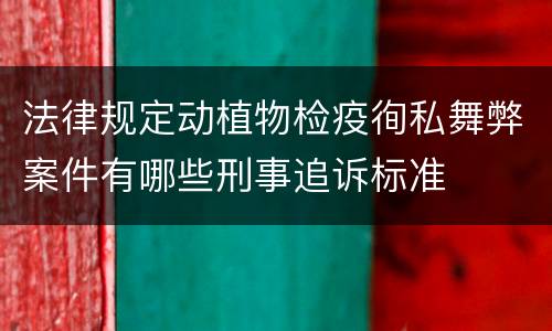 法律规定动植物检疫徇私舞弊案件有哪些刑事追诉标准