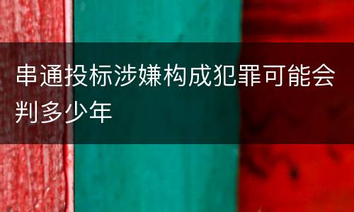 串通投标涉嫌构成犯罪可能会判多少年