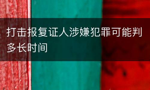 打击报复证人涉嫌犯罪可能判多长时间