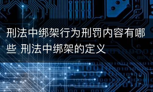 刑法中绑架行为刑罚内容有哪些 刑法中绑架的定义