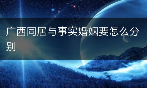 广西同居与事实婚姻要怎么分别