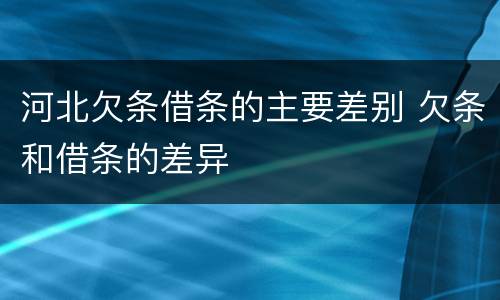 河北欠条借条的主要差别 欠条和借条的差异