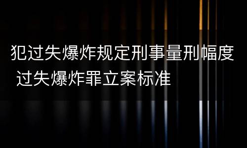 犯过失爆炸规定刑事量刑幅度 过失爆炸罪立案标准