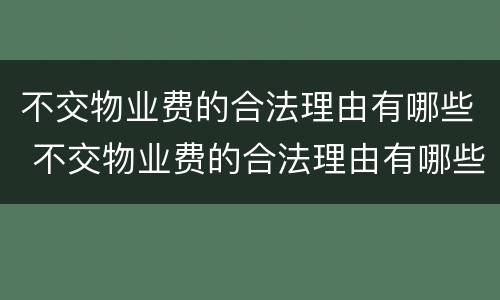不交物业费的合法理由有哪些 不交物业费的合法理由有哪些呢