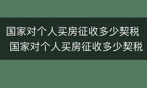 国家对个人买房征收多少契税 国家对个人买房征收多少契税税率