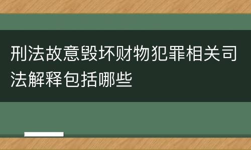 刑法故意毁坏财物犯罪相关司法解释包括哪些