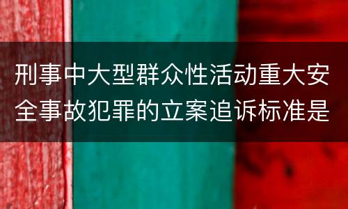 刑事中大型群众性活动重大安全事故犯罪的立案追诉标准是怎样规定