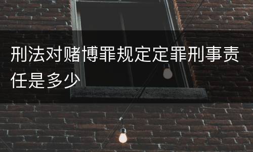 刑法对赌博罪规定定罪刑事责任是多少