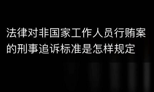 法律对非国家工作人员行贿案的刑事追诉标准是怎样规定
