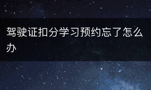 驾驶证扣分学习预约忘了怎么办