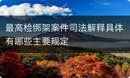 最高检绑架案件司法解释具体有哪些主要规定