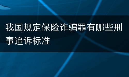 我国规定保险诈骗罪有哪些刑事追诉标准