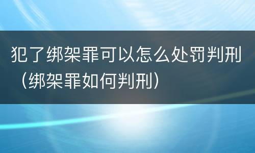 犯了绑架罪可以怎么处罚判刑（绑架罪如何判刑）