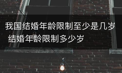 我国结婚年龄限制至少是几岁 结婚年龄限制多少岁