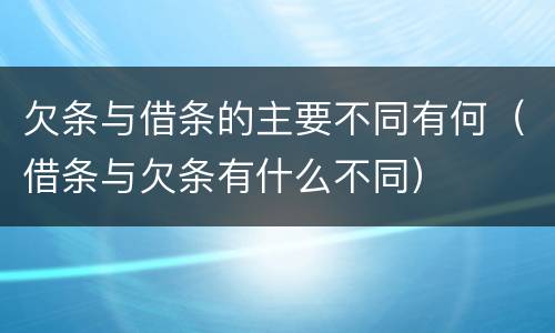 欠条与借条的主要不同有何（借条与欠条有什么不同）