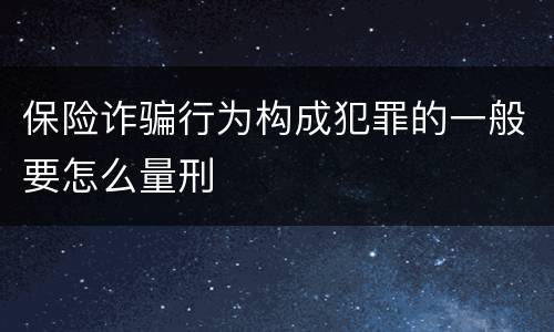 保险诈骗行为构成犯罪的一般要怎么量刑