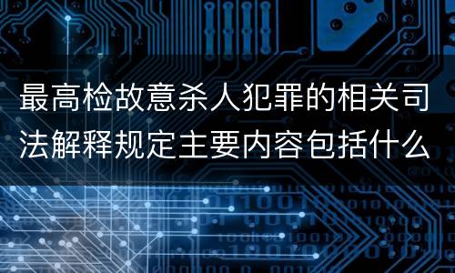 最高检故意杀人犯罪的相关司法解释规定主要内容包括什么