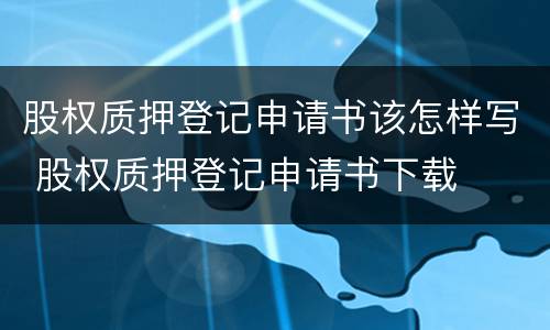 股权质押登记申请书该怎样写 股权质押登记申请书下载