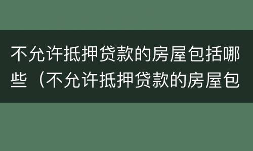 不允许抵押贷款的房屋包括哪些（不允许抵押贷款的房屋包括哪些项目）