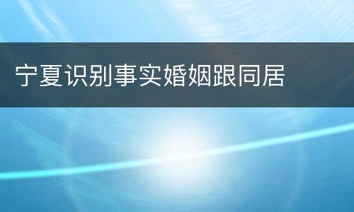 宁夏识别事实婚姻跟同居