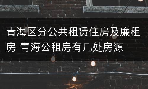 青海区分公共租赁住房及廉租房 青海公租房有几处房源