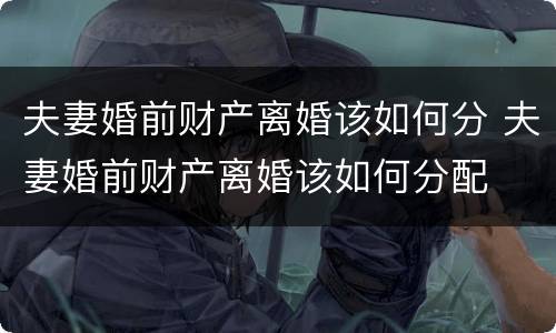 夫妻婚前财产离婚该如何分 夫妻婚前财产离婚该如何分配