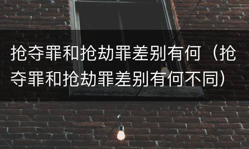 抢夺罪和抢劫罪差别有何（抢夺罪和抢劫罪差别有何不同）