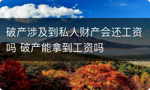 破产涉及到私人财产会还工资吗 破产能拿到工资吗