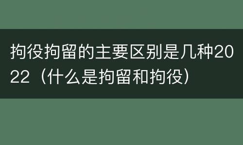 拘役拘留的主要区别是几种2022（什么是拘留和拘役）