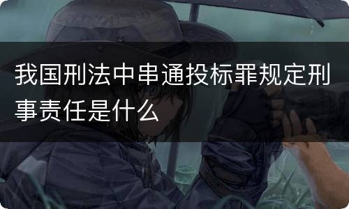 我国刑法中串通投标罪规定刑事责任是什么