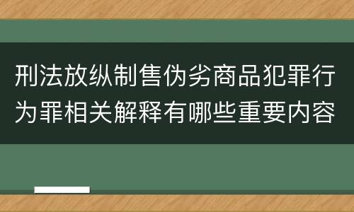 刑法放纵制售伪劣商品犯罪行为罪相关解释有哪些重要内容