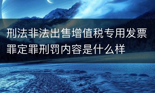 刑法非法出售增值税专用发票罪定罪刑罚内容是什么样