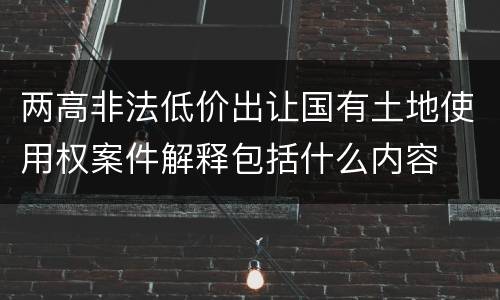 两高非法低价出让国有土地使用权案件解释包括什么内容