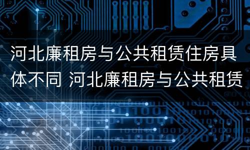 河北廉租房与公共租赁住房具体不同 河北廉租房与公共租赁住房具体不同在哪
