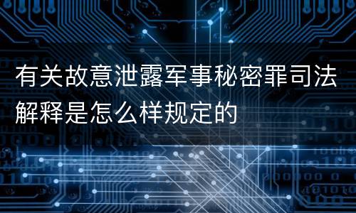 有关故意泄露军事秘密罪司法解释是怎么样规定的