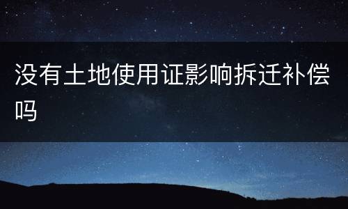 没有土地使用证影响拆迁补偿吗