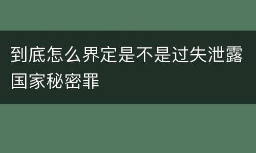 到底怎么界定是不是过失泄露国家秘密罪