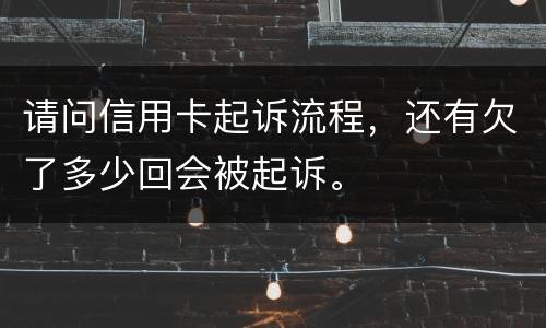 请问信用卡起诉流程，还有欠了多少回会被起诉。