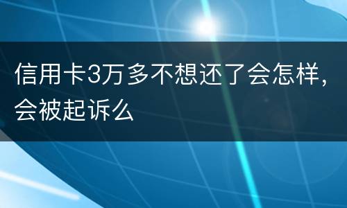 信用卡3万多不想还了会怎样，会被起诉么