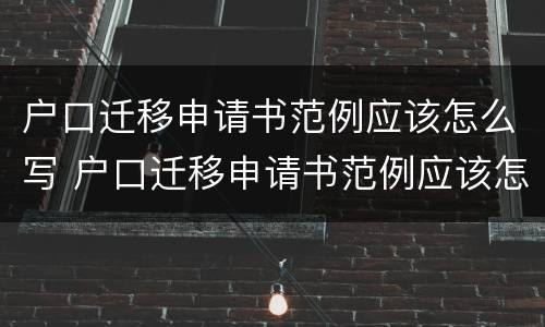 户口迁移申请书范例应该怎么写 户口迁移申请书范例应该怎么写啊