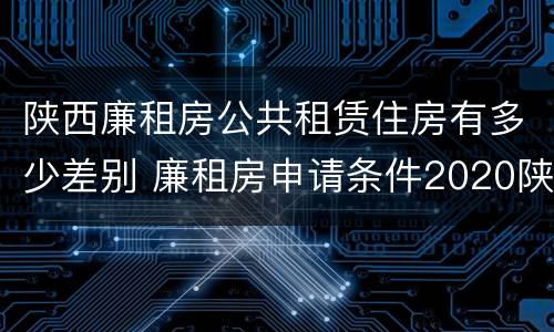 陕西廉租房公共租赁住房有多少差别 廉租房申请条件2020陕西