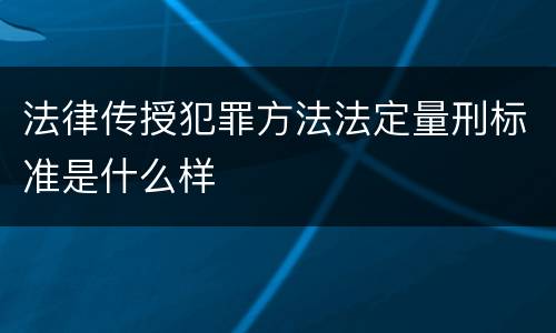 法律传授犯罪方法法定量刑标准是什么样