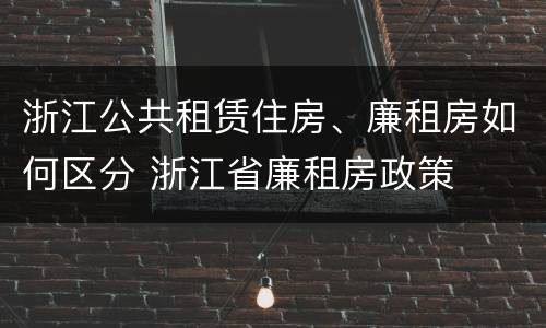 浙江公共租赁住房、廉租房如何区分 浙江省廉租房政策
