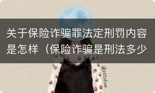 关于保险诈骗罪法定刑罚内容是怎样（保险诈骗是刑法多少条）
